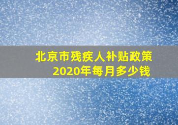 北京市残疾人补贴政策2020年每月多少钱