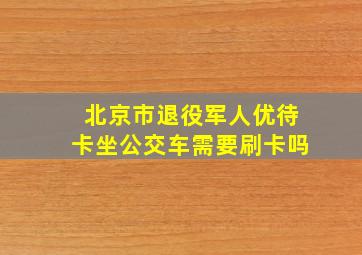 北京市退役军人优待卡坐公交车需要刷卡吗