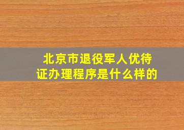 北京市退役军人优待证办理程序是什么样的