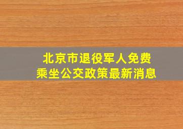 北京市退役军人免费乘坐公交政策最新消息