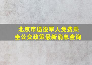 北京市退役军人免费乘坐公交政策最新消息查询