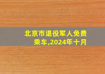 北京市退役军人免费乘车,2024年十月