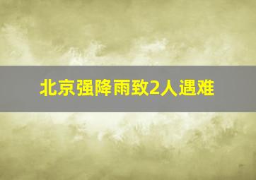 北京强降雨致2人遇难