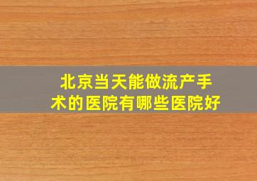 北京当天能做流产手术的医院有哪些医院好