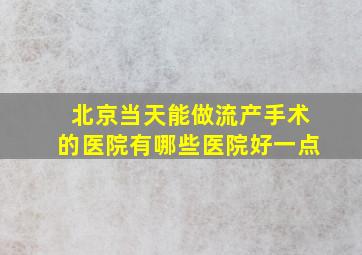 北京当天能做流产手术的医院有哪些医院好一点