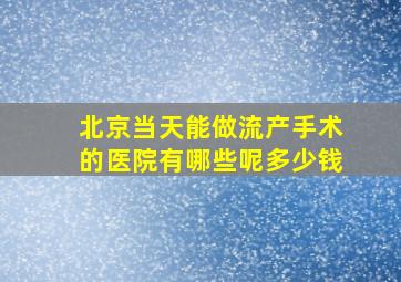 北京当天能做流产手术的医院有哪些呢多少钱