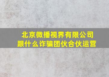 北京微播视界有限公司跟什么诈骗团伙合伙运营