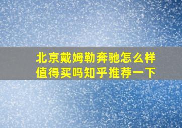 北京戴姆勒奔驰怎么样值得买吗知乎推荐一下