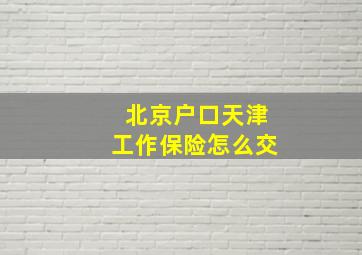 北京户口天津工作保险怎么交