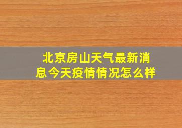 北京房山天气最新消息今天疫情情况怎么样