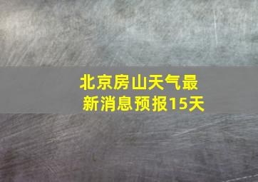 北京房山天气最新消息预报15天