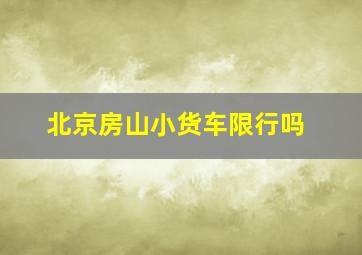 北京房山小货车限行吗