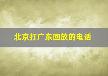 北京打广东回放的电话