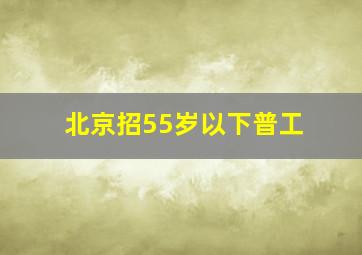 北京招55岁以下普工