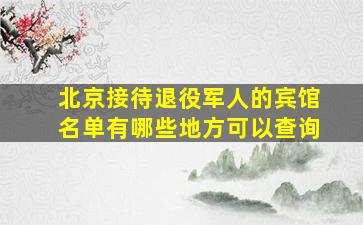 北京接待退役军人的宾馆名单有哪些地方可以查询