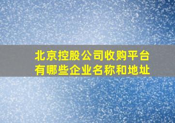 北京控股公司收购平台有哪些企业名称和地址