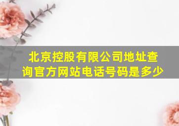 北京控股有限公司地址查询官方网站电话号码是多少