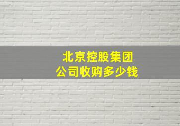 北京控股集团公司收购多少钱