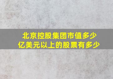 北京控股集团市值多少亿美元以上的股票有多少