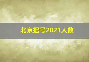 北京摇号2021人数