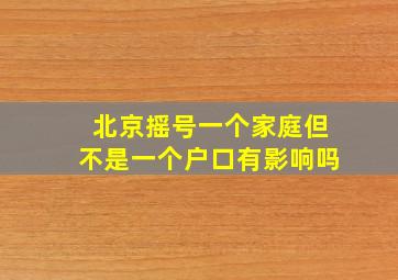 北京摇号一个家庭但不是一个户口有影响吗