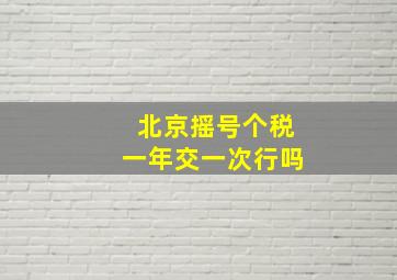 北京摇号个税一年交一次行吗