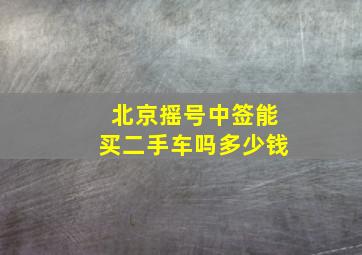 北京摇号中签能买二手车吗多少钱