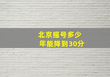 北京摇号多少年能降到30分