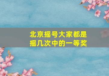 北京摇号大家都是摇几次中的一等奖