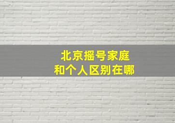 北京摇号家庭和个人区别在哪