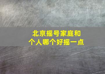 北京摇号家庭和个人哪个好摇一点