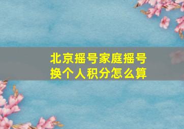 北京摇号家庭摇号换个人积分怎么算