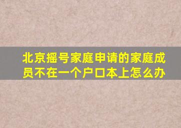 北京摇号家庭申请的家庭成员不在一个户口本上怎么办