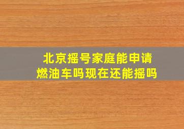 北京摇号家庭能申请燃油车吗现在还能摇吗