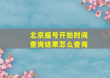 北京摇号开始时间查询结果怎么查询