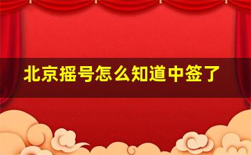 北京摇号怎么知道中签了