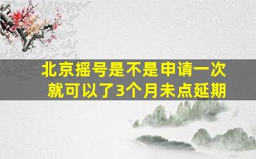 北京摇号是不是申请一次就可以了3个月未点延期