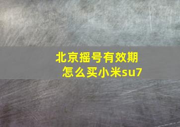 北京摇号有效期怎么买小米su7