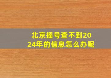 北京摇号查不到2024年的信息怎么办呢