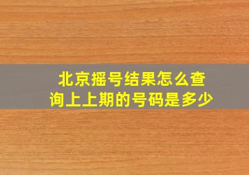 北京摇号结果怎么查询上上期的号码是多少