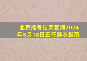 北京摇号结果查询2024年8月18日五行穿衣指南