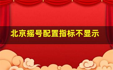 北京摇号配置指标不显示