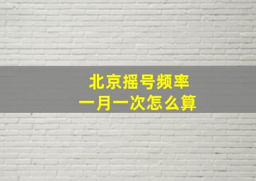 北京摇号频率一月一次怎么算