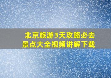 北京旅游3天攻略必去景点大全视频讲解下载