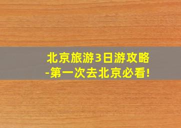 北京旅游3日游攻略-第一次去北京必看!