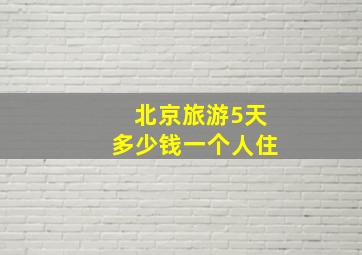 北京旅游5天多少钱一个人住