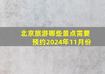 北京旅游哪些景点需要预约2024年11月份