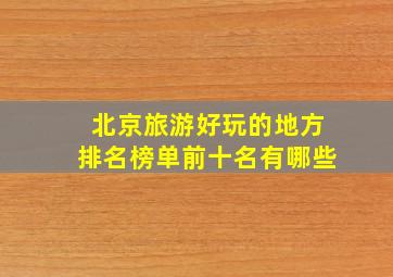 北京旅游好玩的地方排名榜单前十名有哪些