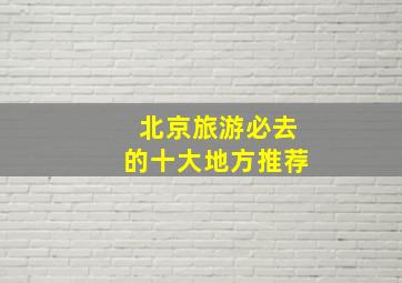 北京旅游必去的十大地方推荐