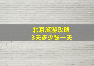 北京旅游攻略3天多少钱一天